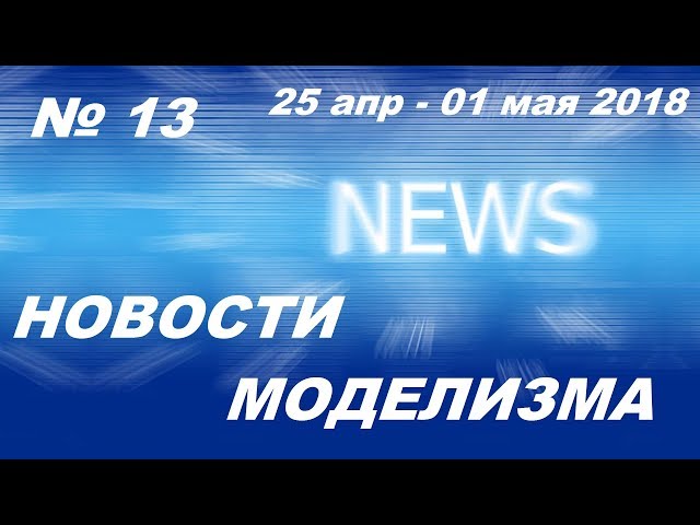 Новости моделизма (25 апреля-01 мая 2018) Model News № 13