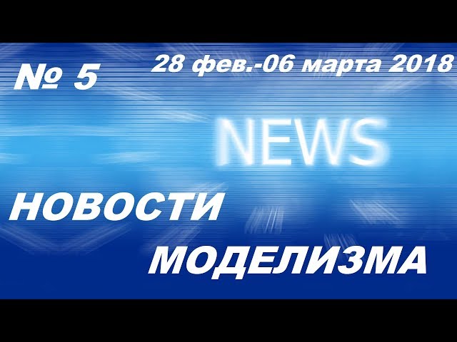 Новости моделизма (28 февраля-06 марта 2018) расширенный выпуск Model News № 5