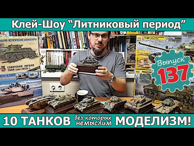 10 ТАНКОВ без которых немыслим моделизм!  | Клей-шоу "Литниковый Период". (Выпуск #137)