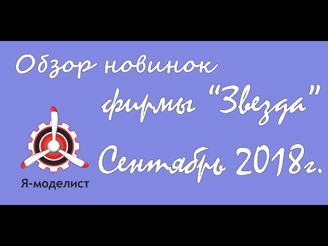 Обзор новинок моделей фирмы "Звезда" за сентябрь 2018.
