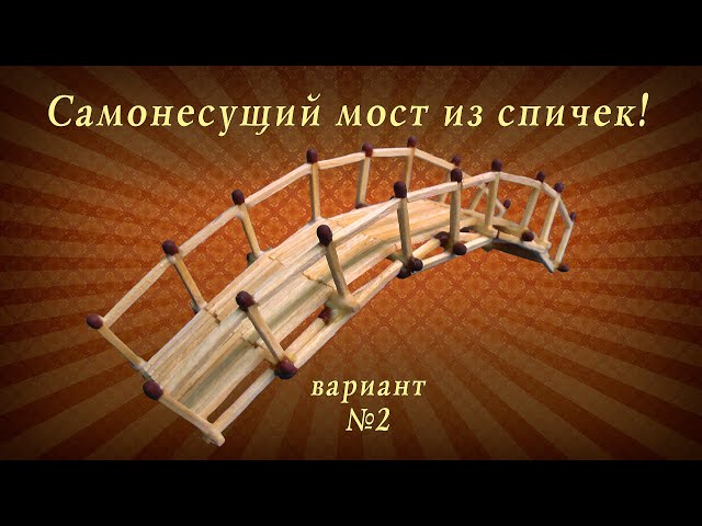 Самонесущий мост из спичек, вариант 2, сделай сам, подарок своими руками!