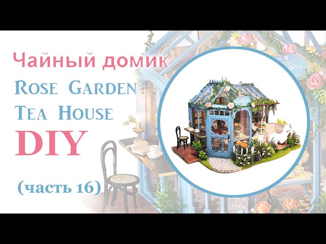 Чайный домик. Сборка. Часть 16// DIY Miniature Dollhouse Kit "ROSE GARDEN TEA HOUSE". Part 16
