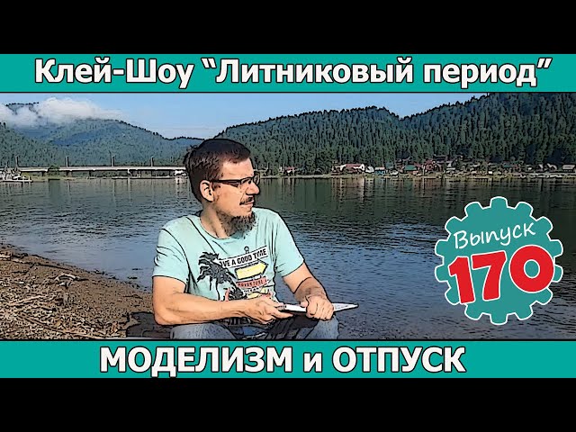 МОДЕЛИЗМ и ОТПУСК | Клей-шоу "Литниковый Период". (Выпуск #170)