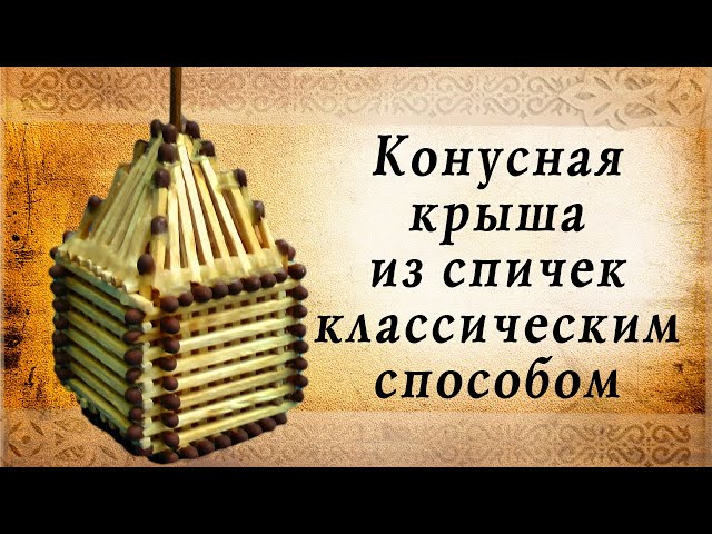 Конусная крыша из спичек классическим способом, сделай сам!