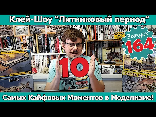 10 Самых Кайфовых Моментов в Моделизме! | Клей-шоу "Литниковый Период". (Выпуск #164)
