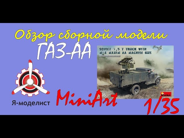 Обзор модели "ГАЗ-АА" с установкой "Максим" фирмы "MiniArt" в 1/35 масштабе.