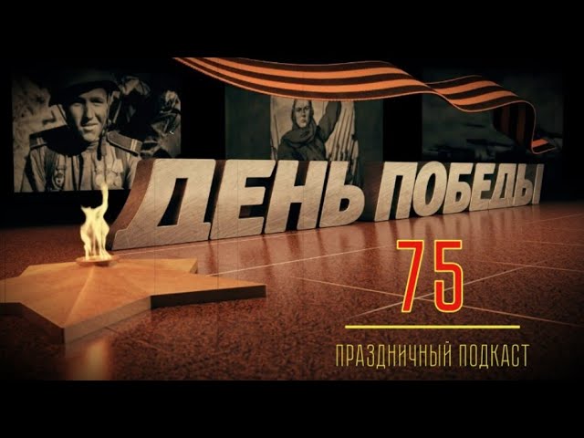Праздничный подкаст - Великой Победе 75!