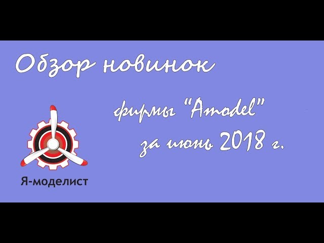 Обзор новинок фирмы "Amodel" за июнь 2018.