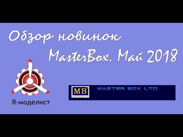 Обзор новинок MasterBox за май 2018.