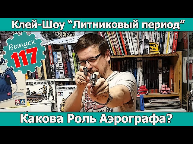 Роль Аэрографа в Жизни Моделиста? | Клей-шоу "Литниковый Период (Выпуск #117)