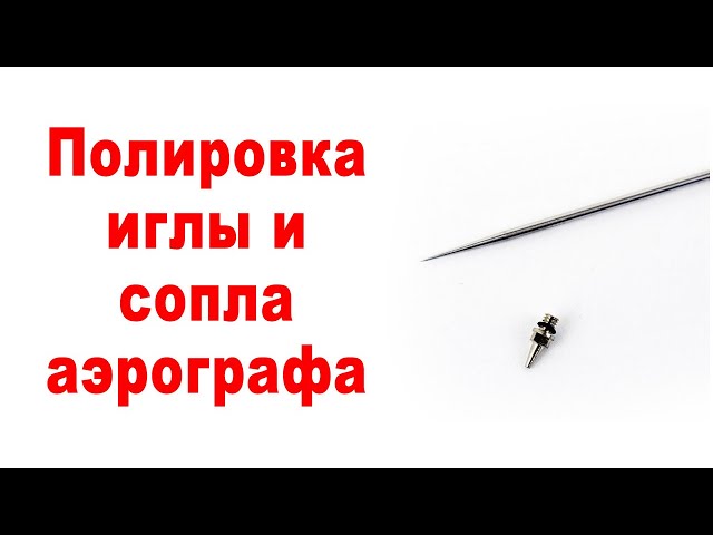 Полировка иглы и сопла аэрографа. Подробная инструкция.