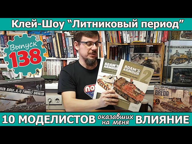 10 МОДЕЛИСТОВ оказавших на меня наибольшее влияние  | Клей-шоу "Литниковый Период". (Выпуск #138)