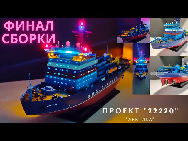 Сборка моделей ZVEZDA Атомный ледокол «Арктика» Проект 22220. Финал