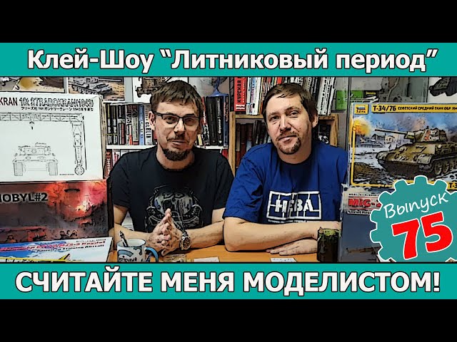 Клей-шоу "Литниковый Период". Считайте меня моделистом! (Выпуск #75)