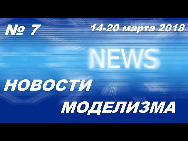 Новости моделизма (14 марта -20 марта 2018) расширенный выпуск Model News № 7