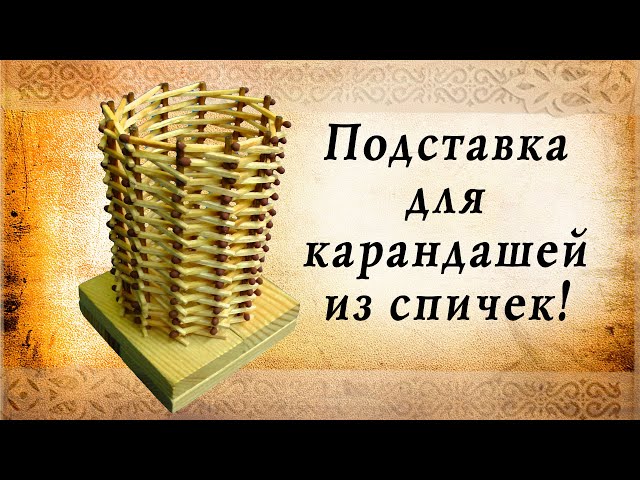 Подставка для карандашей из спичек своими руками, сделай сам!
