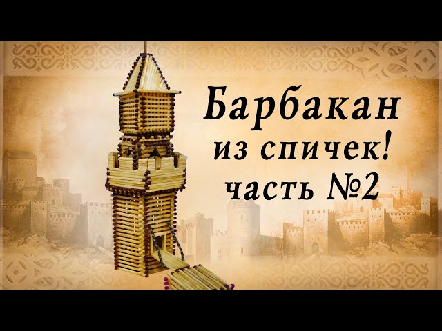 Барбакан из спичек часть 2, средневековье, замки европы, историческая реконструкция