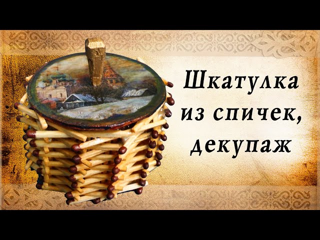 Шкатулка из спичек, декупаж, подарок своими руками, сделай сам, удиви друзей!