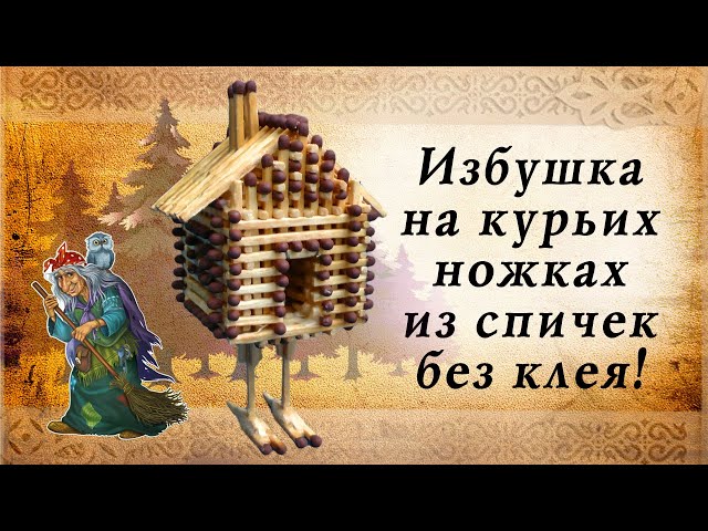 Избушка на курьих ножках из спичек без клея, русские сказки