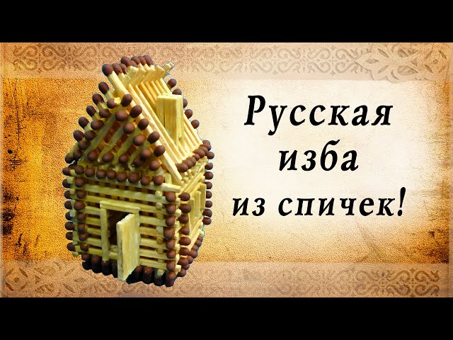 Русская изба из спичек своими руками, сделай сам | домик из спичек