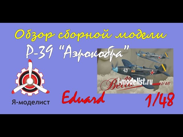 Обзор модели истребителя "P-39 Аэрокобра" фирмы "Eduard" в 1/48 масштабе.