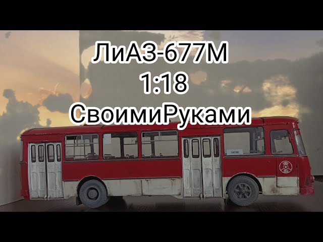 ЛиАЗ-677М в масштабе 1:18. Модель с нуля, ручная работа