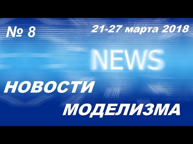 Новости моделизма (21 марта -27 марта 2018) Model News № 8