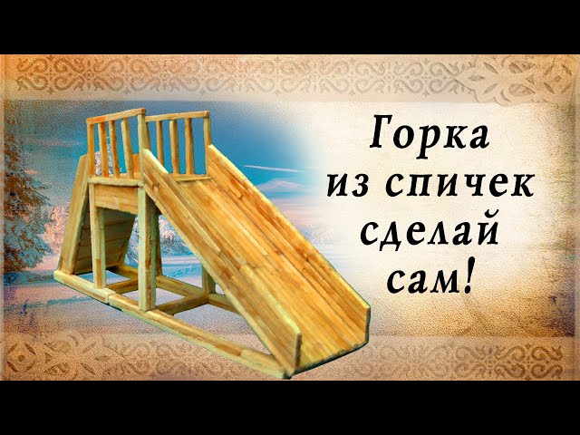 Горка из спичек своими руками, сделай сам!