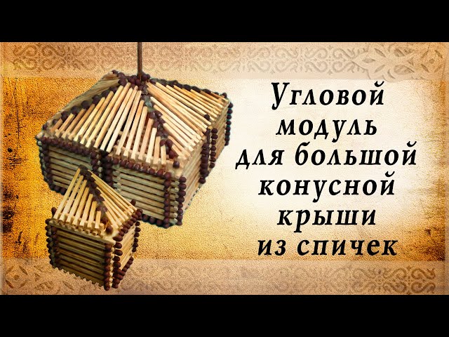Угловой модуль для большой конусной крыши из спичек
