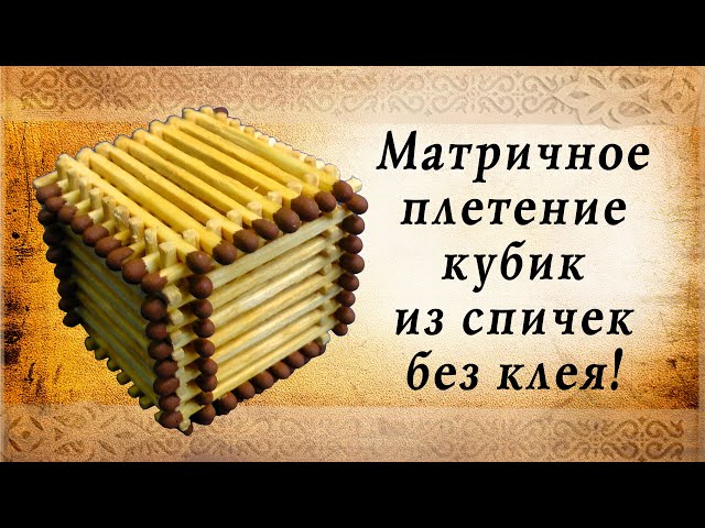 Матричное плетение, кубик из спичек | крутые самоделки своими руками, сделай сам!