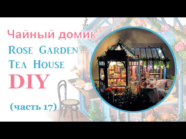 Чайный домик. Сборка. Часть 17// DIY Miniature Dollhouse Kit "ROSE GARDEN TEA HOUSE". Part 17