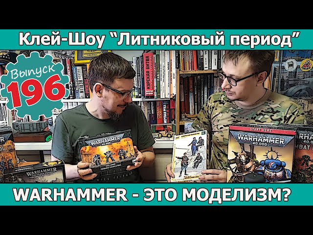 WARHAMMER - это Моделизм? | Клей-шоу "Литниковый Период" (Выпуск #196)