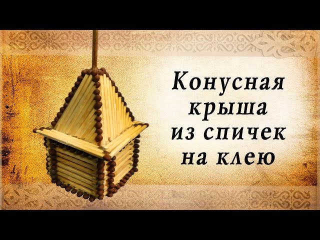 Конусная крыша из спичек на клею, замки средневековья